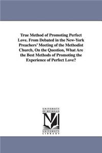 True Method of Promoting Perfect Love. From Debated in the New-York Preachers' Meeting of the Methodist Church, On the Question, What Are the Best Methods of Promoting the Experience of Perfect Love?