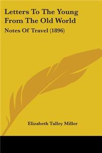 Letters To The Young From The Old World: Notes Of Travel (1896)
