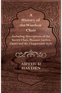 History of the Windsor Chair - Including Descriptions of the Tavern Chair, Pleasure Garden Chairs and the Chippendale Style