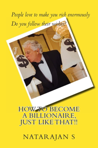 How to Become a Billionaire, Just Like That!!