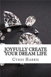 Joyfully Create Your Dream Life