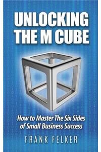 Unlocking The M Cube: How To Master The Six Sides Of Small Business Success