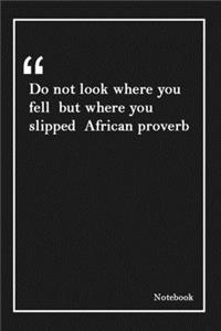 Do not look where you fell but where you slipped African proverb