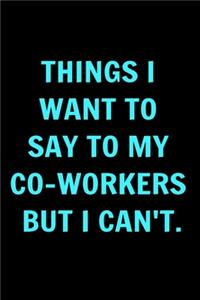 Coworkers Funny Journal - Things I Want to Say to My Co-Workers But I Can't