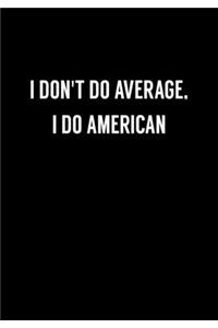 I Don't Do Average, I Do American