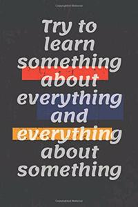 Try to learn something about everything and everything about something