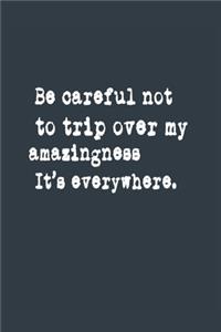 Be careful not to trip over my amazingness It's everywhere. A beautiful