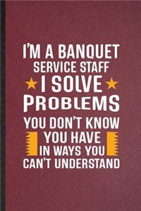 I'm a Banquet Service Staff I Solve Problems You Don't Know You Have in Ways You Can't Understand