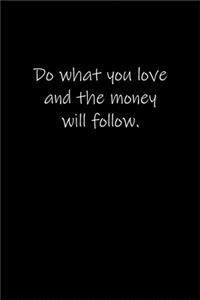 Do what you love and the money will follow.