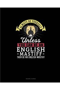 Always Be Yourself Unless You Can Be An English Mastiff Then Be An English Mastiff