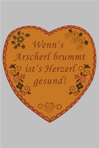 Wenn´s Arscherl brummt ist´s Herzerl gesund!