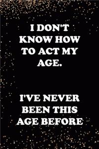 I Don't Know How To Act My Age. I've Never Been this Age Before