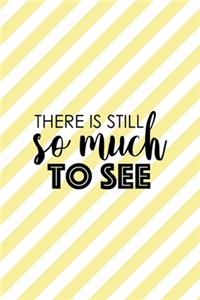 There Is Still So Much To See