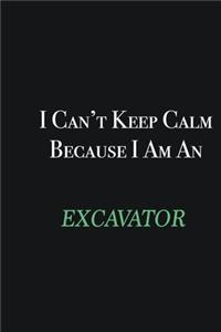 I cant Keep Calm because I am an Excavator