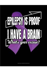Epilepsy Is Proof I Have A Brain What's Your Excuse?