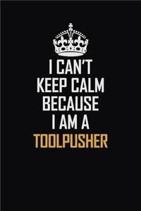 I Can't Keep Calm Because I Am A Toolpusher