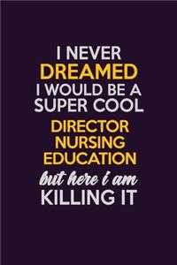 I Never Dreamed I Would Be A Super cool Director nursing education But Here I Am Killing It