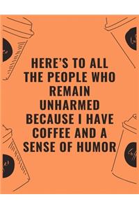 Here's to all the people who remain unharmed because i have coffee and a sense of humor