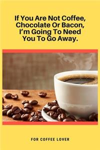If You Are Not Coffee, Chocolate Or Bacon, I'm Going To Need You To Go Away