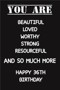 You Are Beautiful Loved Worthy Strong Resourceful Happy 36th Birthday