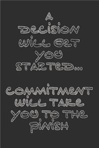 A decision will get your started... Commitment will take you to the finish