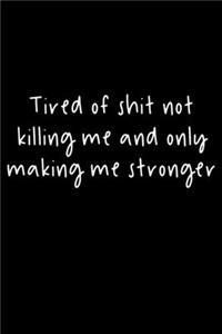 Tired Of Shit Not Killing Me And Only Making Me Stronger