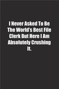 I Never Asked To Be The World's Best File Clerk But Here I Am Absolutely Crushing It.