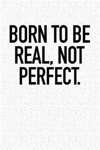 Born to Be Real, Not Perfect.