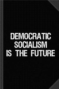 Democratic Socialism Is the Future Journal Notebook