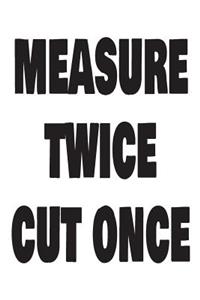 Measure Twice Cut Once