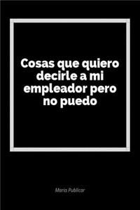 Cosas Que Quiero Decirle a Mi Empleador Pero No Puedo