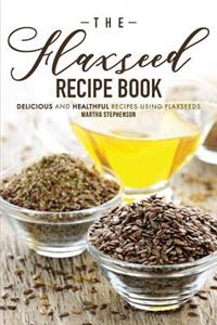 The Flaxseed Recipe Book: Delicious and Healthful Recipes Using Flaxseeds