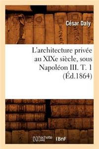 L'Architecture Privée Au XIXe Siècle, Sous Napoléon III. T. 1 (Éd.1864)