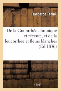 de la Gonorrhée Chronique Et Récente, Et de la Leucorrhée Et Fleurs Blanches