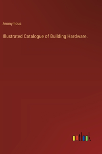 Illustrated Catalogue of Building Hardware.