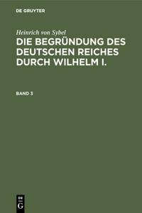 Heinrich Von Sybel: Die Begründung Des Deutschen Reiches Durch Wilhelm I.. Band 3