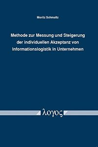 Methode Zur Messung Und Steigerung Der Individuellen Akzeptanz Von Informationslogistik in Unternehmen