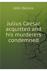 Julius Caesar Acquitted and His Murderers Condemned