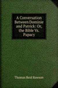 Conversation Between Dominie and Patrick: Or, the Bible Vs. Papacy