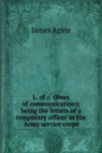L. of c. (lines of communication); being the letters of a temporary officer in the Army service corps