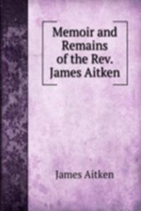 Memoir and Remains of the Rev. James Aitken