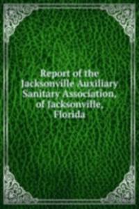 Report of the Jacksonville Auxiliary Sanitary Association, of Jacksonville, Florida