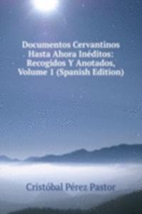 Documentos Cervantinos Hasta Ahora Ineditos: Recogidos Y Anotados, Volume 1 (Spanish Edition)