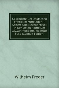 Geschichte Der Deutschen Mystik Im Mittelalter: T. Aeltere Und Neuere Mystik in Der Ersten Halfte Des Xiv. Jahrhunderts. Heinrich Suso (German Edition)