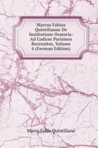 Marcus Fabius Quintilianus De Institutione Oratoria: Ad Codices Parisinos Recensitus, Volume 6 (German Edition)