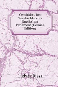 Geschichte Des Wahlrechts Zum Englischen Parlament (German Edition)