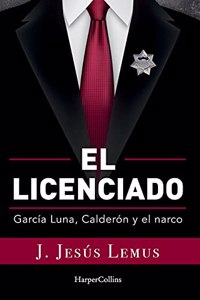 Ellicenciado (Spanish Edition): García Luna, Calderón and the Narco