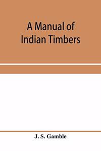 manual of Indian timbers; an account of the structure, growth, distribution, and qualities of Indian woods