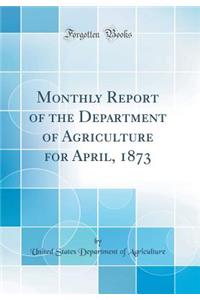 Monthly Report of the Department of Agriculture for April, 1873 (Classic Reprint)
