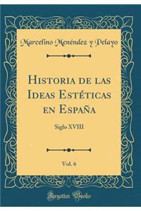 Historia de Las Ideas EstÃ©ticas En EspaÃ±a, Vol. 6: Siglo XVIII (Classic Reprint)